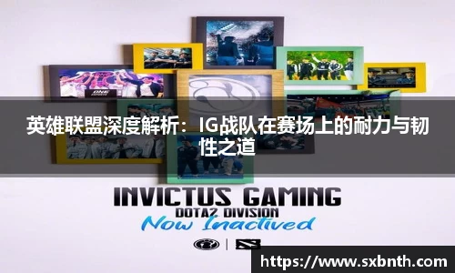 英雄联盟深度解析：IG战队在赛场上的耐力与韧性之道