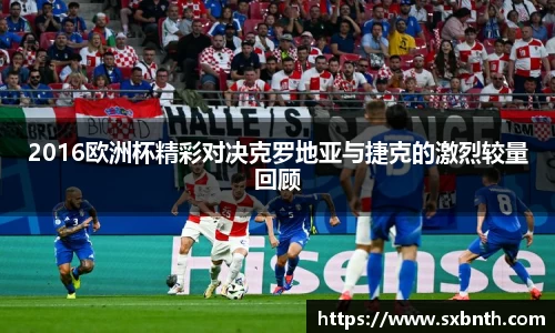 2016欧洲杯精彩对决克罗地亚与捷克的激烈较量回顾
